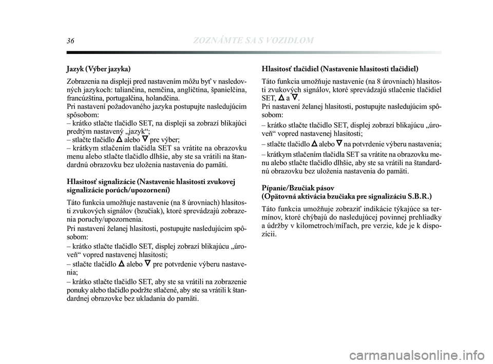 Lancia Delta 2015  Návod na použitie a údržbu (in Slovak) 36ZOZNÁMTE SA S VOZIDLOM
Jazyk ( Výber jazyka) 
Zobrazenia na displeji pred nastavením môžu byť v nasledov-
ných jazykoch: taliančina, nemčina, angličtina, španielč\
ina,
francúzština, p