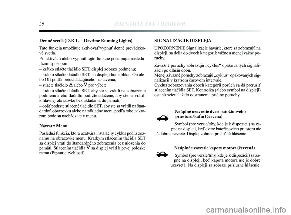 Lancia Delta 2015  Návod na použitie a údržbu (in Slovak) 38ZOZNÁMTE SA S VOZIDLOM
Denné svetlá (D.R.L. – Daytime Running Lights) 
Táto funkcia umožňuje aktivovať/vypnúť denné prevá\
dzko-
vé svetlá. 
Pri aktivácii alebo vypnutí tejto funkci