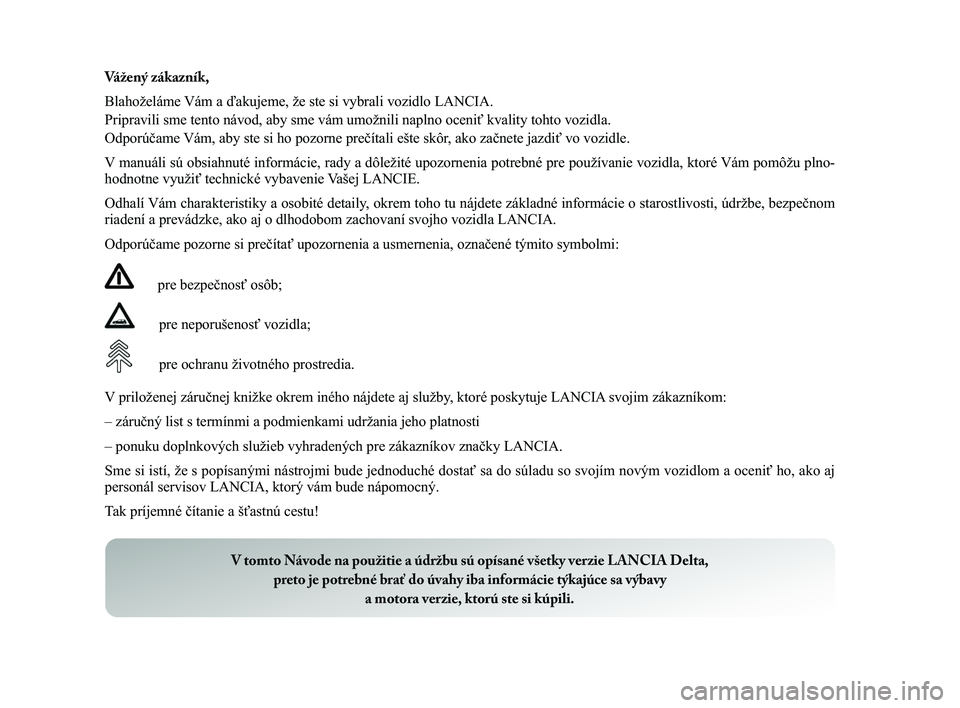 Lancia Delta 2015  Návod na použitie a údržbu (in Slovak) Vážený zákazník, 
Blahoželáme Vám a ďakujeme, že ste si vybrali vozidlo LANCIA. 
Pripravili sme tento návod, aby sme vám umožnili naplno oceniť\
 kvality tohto vozidla. 
Odporúčame Vá