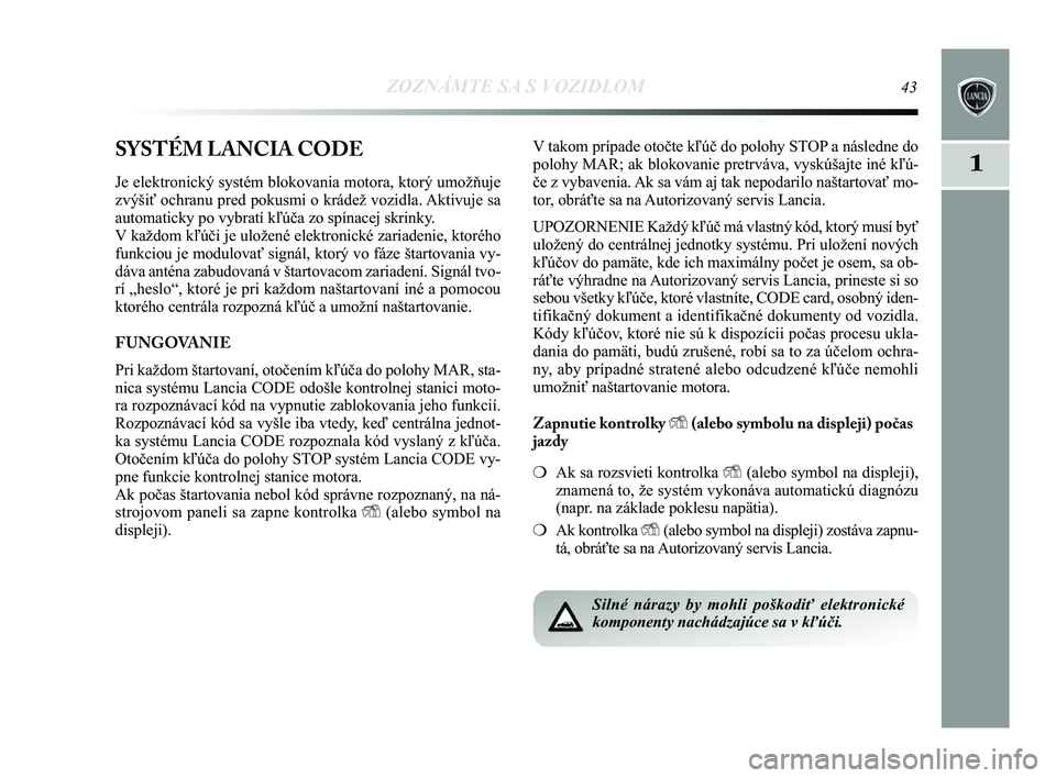 Lancia Delta 2015  Návod na použitie a údržbu (in Slovak) ZOZNÁMTE SA S VOZIDLOM43
1SYSTÉM LANCIA CODE
Je elektronický systém blokovania motora, ktorý umožňuje
zvýšiť ochranu pred pokusmi o krádež vozidla. Aktivuje sa
automaticky po vybratí kľ