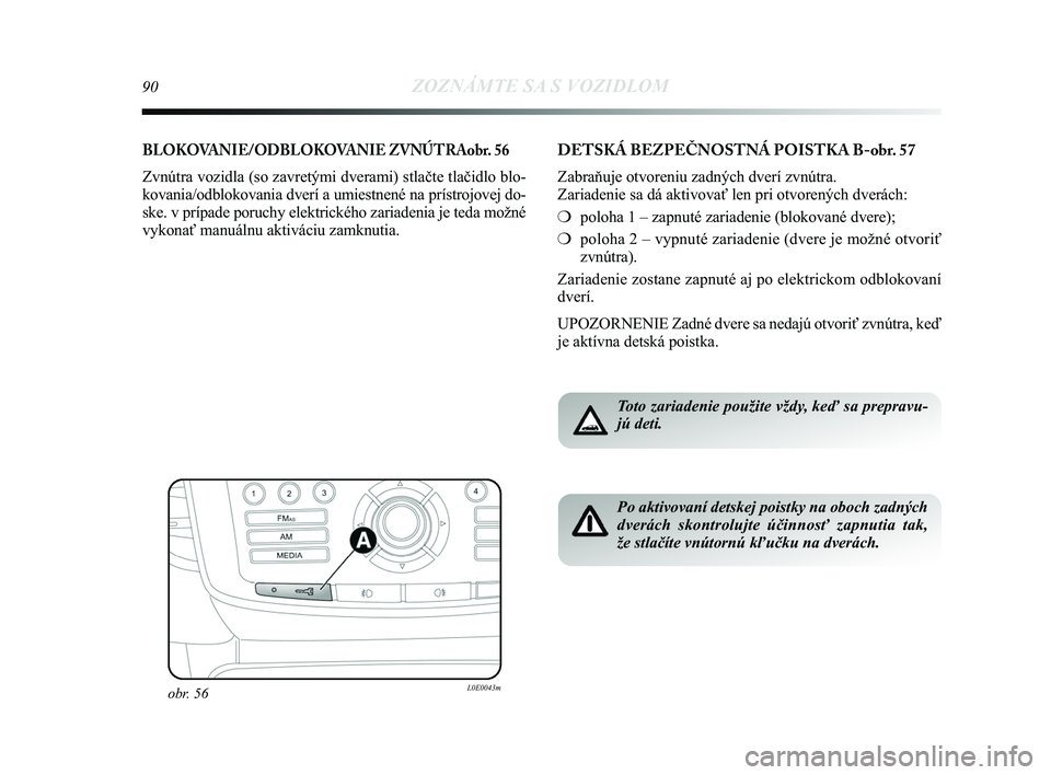 Lancia Delta 2015  Návod na použitie a údržbu (in Slovak) 90ZOZNÁMTE SA S VOZIDLOM
BLOKOVANIE/ODBLOKOVANIE ZVNÚTRAobr. 56
Zvnútra vozidla (so zavretými dverami) stlačte tlačidlo bl\
o-
kovania/odblokovania dverí a umiestnené na prístrojovej do-
ske.