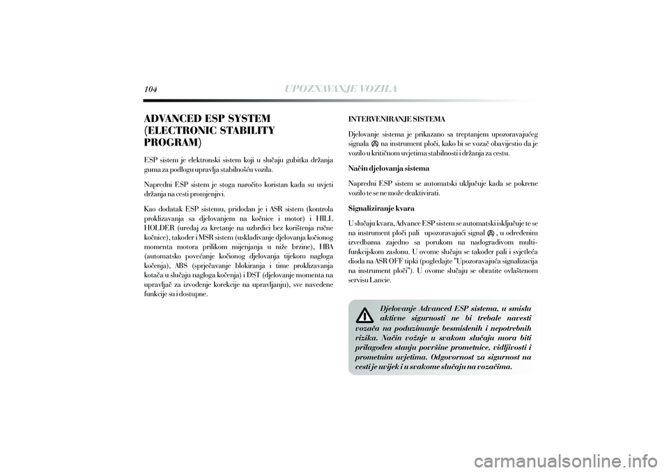 Lancia Delta 2012  Knjižica s uputama za uporabu i održavanje (in Croatian) ESP  sistem  je  elektronski  sistem  koji  u  slu~aju  gubitka  dr`anja 
guma za podlogu upravlja stabilno{}u vozila.
Napredni  ESP  sistem  je  stoga  naro~ito  koristan  kada  su  uvjeti 
dr`anja n