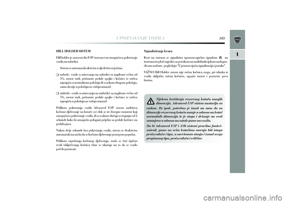 Lancia Delta 2014  Knjižica s uputama za uporabu i održavanje (in Croatian) HILL HOLDER SISTEM 
Hill holder je sastavni dio ESP sistema i on omogu}ava pokretanje 
vozila na uzbrdici. 
Sistem se automatski aktivira u sljede}im uvjetima:
uzbrdo: vozilo u mirovanju na uzbrdici s