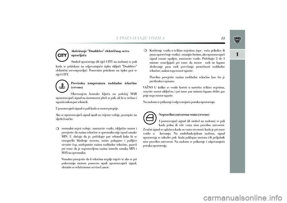 Lancia Delta 2015  Knjižica s uputama za uporabu i održavanje (in Croatian) UPOZNAVANJE VOZILA
Aktiviranje "Dualdrive" elektri~nog servo 
upravlja~a
Simbol upozorenja (ili rije~ CITY na zaslonu) se pali 
kada  se  pritiskom  na  odgovaraju}u  tipku  uklju~i  "Dualdrive" 
elek