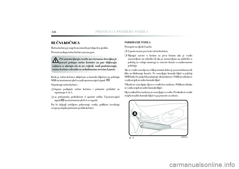 Lancia Delta 2015  Knjižica s uputama za uporabu i održavanje (in Croatian) PRAVILNA UPOTREBA VOZILA
sl. 1
Pri zaustavljanju vozila na ravnome dovoljno je 
povu}i  polugu  ru~ne  ko~nice  za  par  {kljocaja  zubaca  u  slu~aju  da  to  ne  vrijedi,  radi  pode{avanja 
ru~ne k