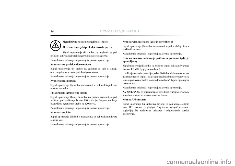 Lancia Delta 2014  Knjižica s uputama za uporabu i održavanje (in Croatian) UPOZNAVANJE VOZILA
Signaliziranje op}e nepravilnosti (`uto)
Aktiviran inercijski prekida~ dovoda goriva
Signal  upozorenja  (ili  simbol  na  zaslonu)  se  pali 
prilikom aktiviranja inercijskog preki