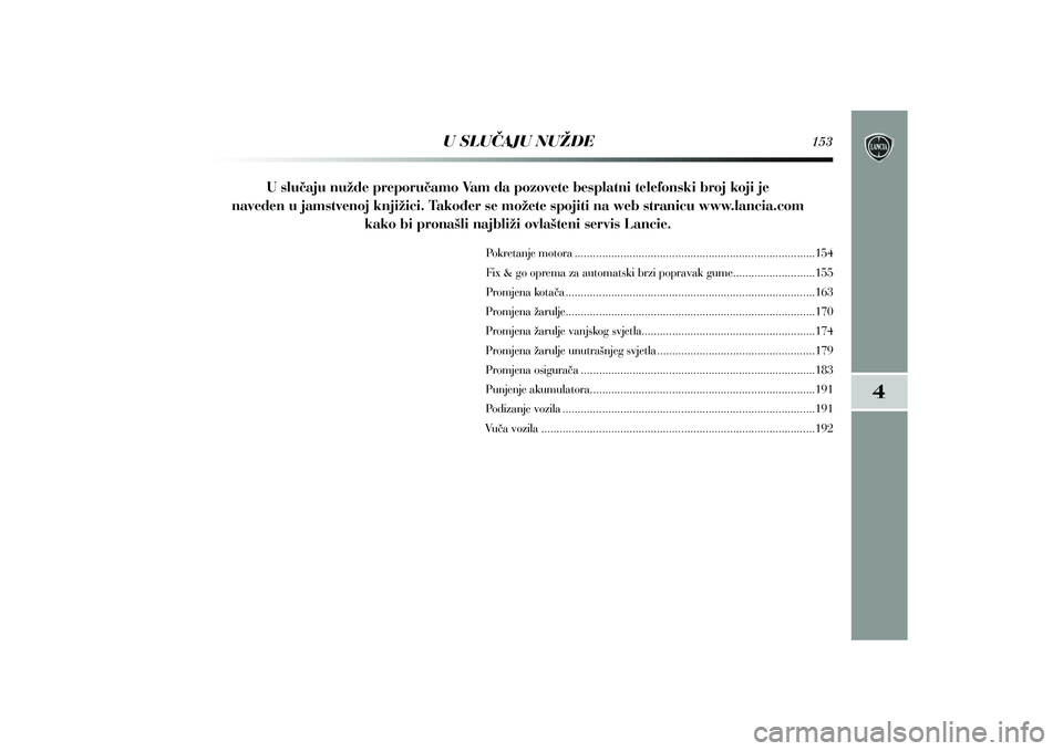 Lancia Delta 2014  Knjižica s uputama za uporabu i održavanje (in Croatian) U slu~aju nu`de preporu~amo Vam da pozovete besplatni telefonski broj koji je
naveden u jamstvenoj knji`ici. Tako|er se mo`ete spojiti na web stranicu www.lancia.com kako bi prona{li najbli`i ovla{ten