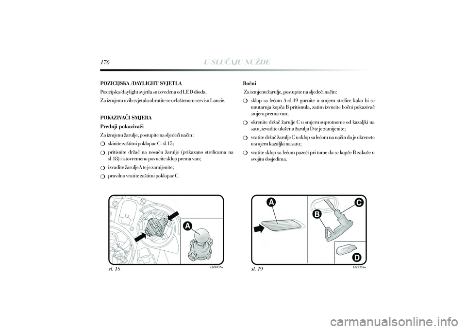 Lancia Delta 2015  Knjižica s uputama za uporabu i održavanje (in Croatian) U SLUCAJU NUŽDE
sl. 18 sl. 19
POZICIJSKA /DAYLIGHT SVJETLA
Pozicijska/daylight svjetla su izvedena od LED dioda. 
Za izmjenu ovih svjetala obratite se ovla{tenom servisu Lancie.
POKAZIVA^I SMJERA
Pre
