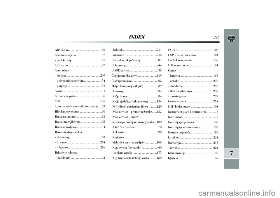 Lancia Delta 2014  Knjižica s uputama za uporabu i održavanje (in Croatian) ABS sistem .......................................106
Adaptivna svjetla ................................97
- pode{avanje.....................................45
AFS sustav .............................
