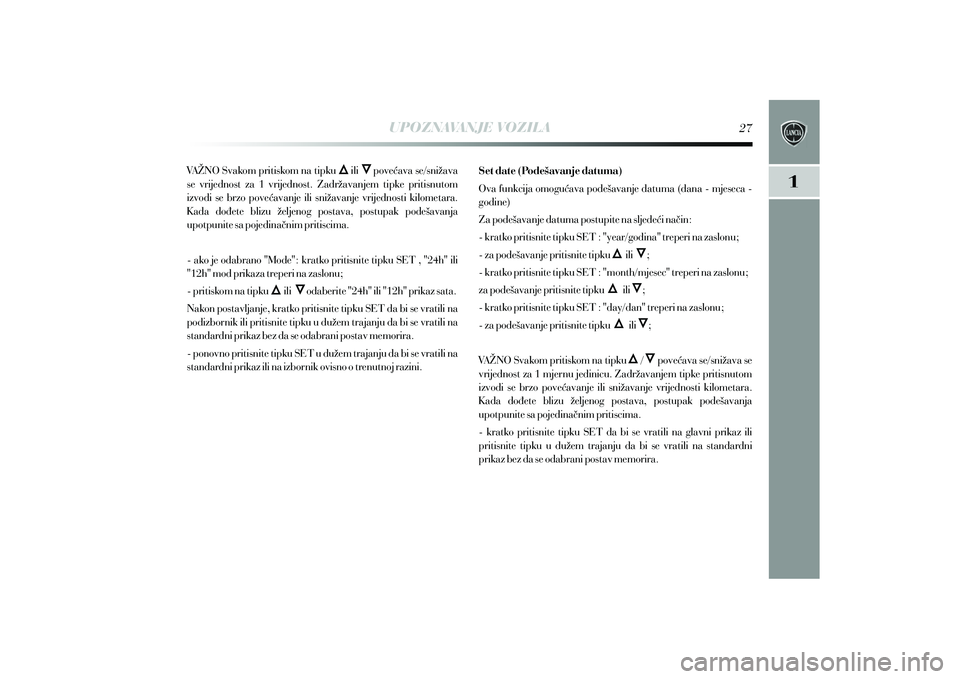 Lancia Delta 2015  Knjižica s uputama za uporabu i održavanje (in Croatian) UPOZNAVANJE VOZILA
VA@NO Svakom pritiskom na tipku 
  ili    pove}ava se/sni`ava 
se  vrijednost  za  1  vrijednost.  Zadr`avanjem  tipke  pritisnutom 
izvodi  se  brzo  pove}avanje  ili  sni`avanje  