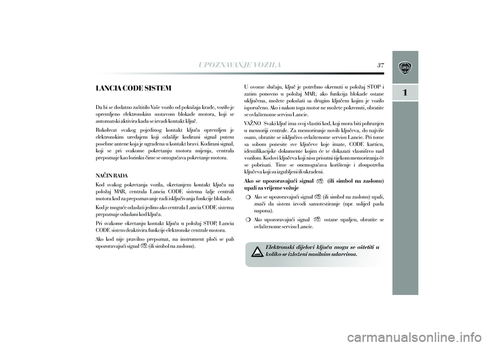 Lancia Delta 2012 Knjižica s uputama za uporabu i održavanje (in Croatian) UPOZNAVANJE VOZILA
LANCIA CODE SISTEM
Da bi se dodatno za{titilo Va{e vozilo od poku{aja kra|e, vozilo je
opremljeno elektronskim sustavom blokade motora, koji se
automatski aktivira kada se i Lancia Delta 2012 Knjižica s uputama za uporabu i održavanje (in Croatian) UPOZNAVANJE VOZILA
LANCIA CODE SISTEM
Da bi se dodatno za{titilo Va{e vozilo od poku{aja kra|e, vozilo je
opremljeno elektronskim sustavom blokade motora, koji se
automatski aktivira kada se i