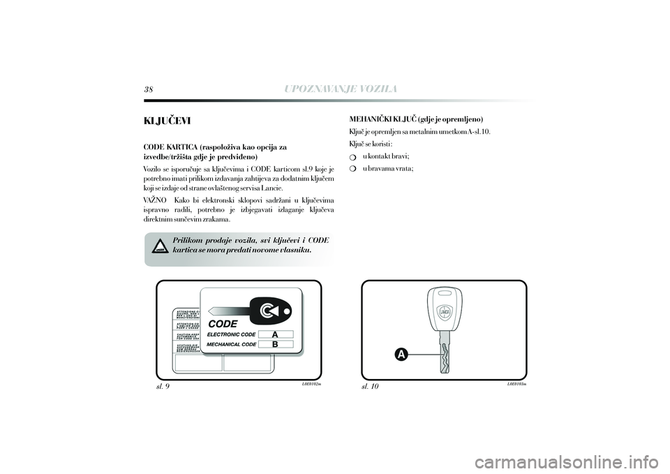 Lancia Delta 2014  Knjižica s uputama za uporabu i održavanje (in Croatian) UPOZNAVANJE VOZILA
sl. 9 sl. 10
KLJU^EVI
CODE KARTICA (raspolo`iva kao opcija za 
izvedbe/tr`i{ta gdje je predvi|eno)
Vozilo  se  isporu~uje  sa  klju~evima  i  CODE  karticom  sl.9  koje  je 
potrebn