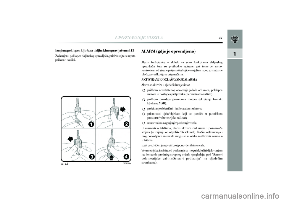 Lancia Delta 2010  Knjižica s uputama za uporabu i održavanje (in Croatian) UPOZNAVANJE VOZILA
sl. 13
Izmjena poklopca klju~a sa daljinskim upravlja~em sl.13
Za izmjenu poklopca daljinskog upravlja~a, pridr`avajte se uputa 
prikazan na slici. ALARM (gdje je opremljeno)
Alarm 