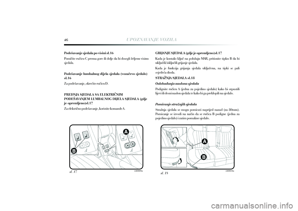 Lancia Delta 2010  Knjižica s uputama za uporabu i održavanje (in Croatian) UPOZNAVANJE VOZILA
sl. 17 sl. 18
Pode{avanje sjedala po visini sl.16
Pomi~ite ru~icu C prema gore ili dolje da bi dosegli `eljenu visinu 
sjedala.
Pode{avanje lumbalnog dijela sjedala (voza~evo sjedal