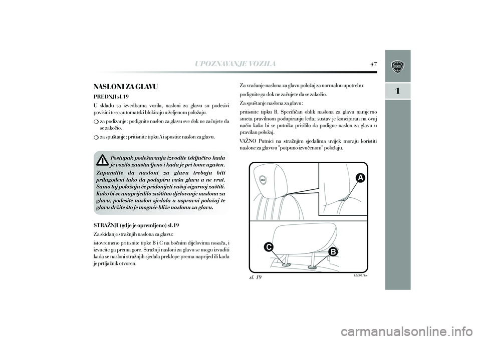 Lancia Delta 2014  Knjižica s uputama za uporabu i održavanje (in Croatian) UPOZNAVANJE VOZILA
sl. 19
Postupak pode{avanja izvodite isklju~ivo kada 
je vozilo zaustavljeno i kada je pri tome uga{en.  Zapamtite  da  nasloni  za  glavu  trebaju  biti 
prilago|eni  tako  da  pod