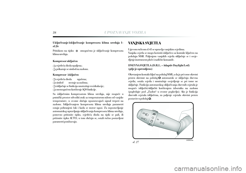 Lancia Delta 2015  Knjižica s uputama za uporabu i održavanje (in Croatian) UPOZNAVANJE VOZILA
Uklju ivanje/isklju ivanje kompresora klima ure aja I-
sl.26
Kompresor uklju en
Kompresor isklju enčč đ
Pritiskom na tipku omogu eno je uklju ivanje kompresora
klima ure aja.
svj