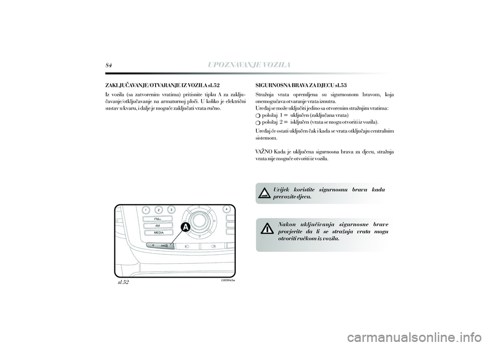 Lancia Delta 2015  Knjižica s uputama za uporabu i održavanje (in Croatian) UPOZNAVANJE VOZILA
ZAKLJU AVANJE/OTVARANJE IZ VOZILA sl.52Č
Iz vozila (sa zatvorenim vratima) pritisnite tipku A za zaklju avanje/otklju avanje na armaturnoj plo i. U koliko je elektri ni
sustav u kv