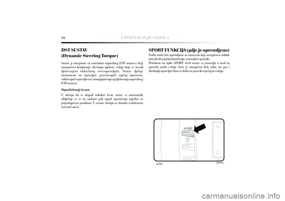 Lancia Delta 2009  Knjižica s uputama za uporabu i održavanje (in Croatian) UPOZNAVANJE VOZILA
DST SUSTAV
(Dynamic Steering Torque)
Sustav je integriran sa centralom naprednog ESP sustava i koji
omogu ava korigiranje skretanja tijekom vožnje koje se izvodi
djelovanjem elektr