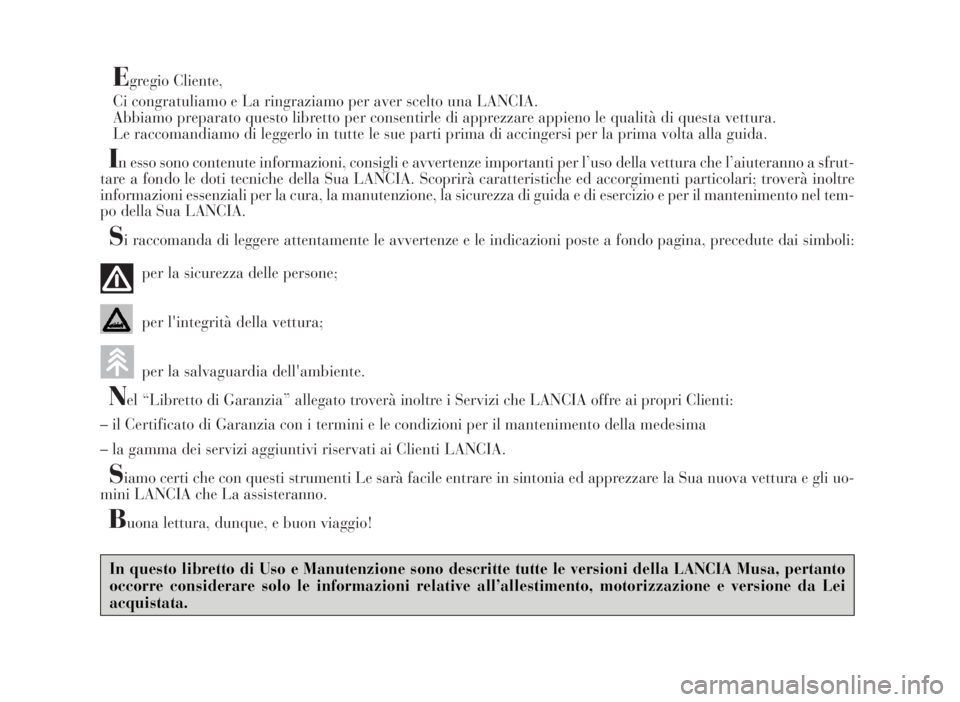 Lancia Musa 2007  Libretto Uso Manutenzione (in Italian) Egregio Cliente,
Ci congratuliamo e La ringraziamo per aver scelto una LANCIA.
Abbiamo preparato questo libretto per consentirle di apprezzare appieno le qualità di questa vettura.
Le raccomandiamo d