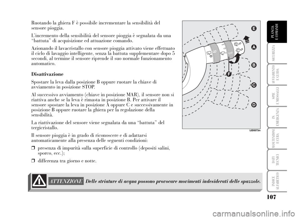 Lancia Musa 2007  Libretto Uso Manutenzione (in Italian) 107
SICUREZZA
AVVIAMENTO 
E GUIDA
SPIE
E MESSAGGI
IN
EMERGENZA
MANUTENZIONEE CURA
DATI 
TECNICI
INDICE
ALFABETICO
PLANCIA
E COMANDI
Ruotando la ghiera F è possibile incrementare la sensibilità del
s