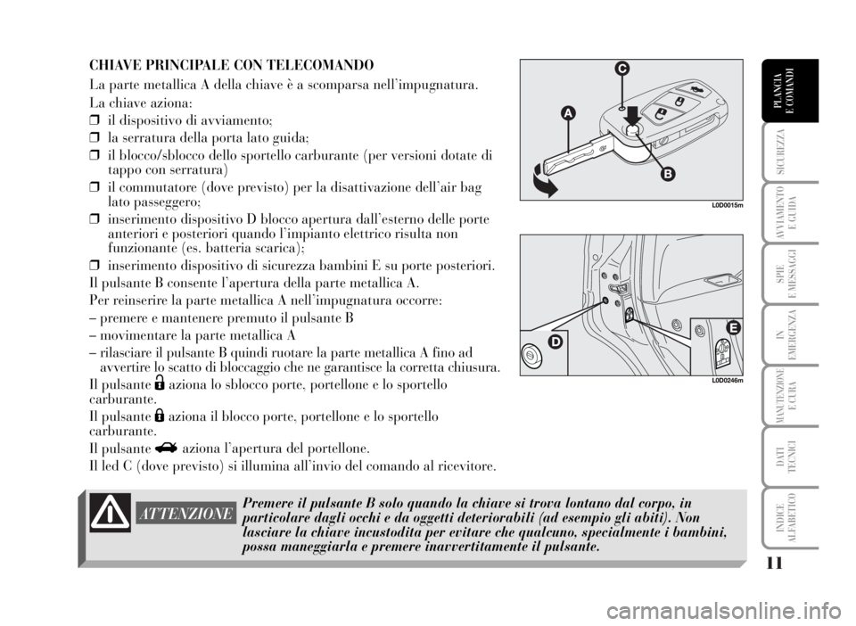 Lancia Musa 2007  Libretto Uso Manutenzione (in Italian) 11
SICUREZZA
AVVIAMENTO 
E GUIDA
SPIE
E MESSAGGI
IN
EMERGENZA
MANUTENZIONEE CURA
DATI 
TECNICI
INDICE
ALFABETICO
PLANCIA
E COMANDI
CHIAVE PRINCIPALE CON TELECOMANDO
La parte metallica A della chiave �