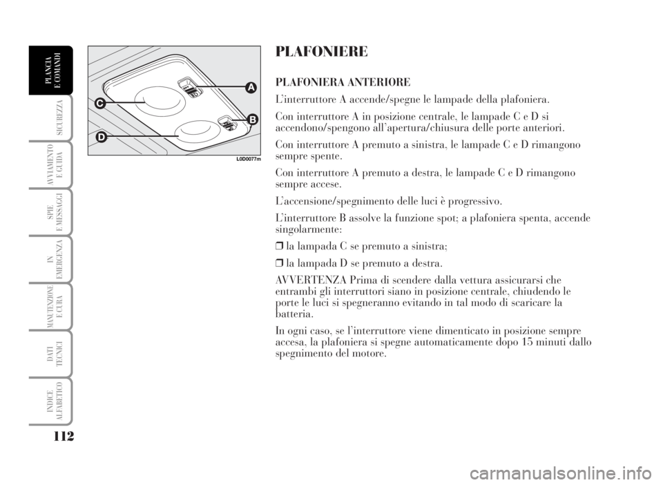Lancia Musa 2007  Libretto Uso Manutenzione (in Italian) PLAFONIERE
PLAFONIERA ANTERIORE
L’interruttore A accende/spegne le lampade della plafoniera.
Con interruttore A in posizione centrale, le lampade C e D si
accendono/spengono all’apertura/chiusura 