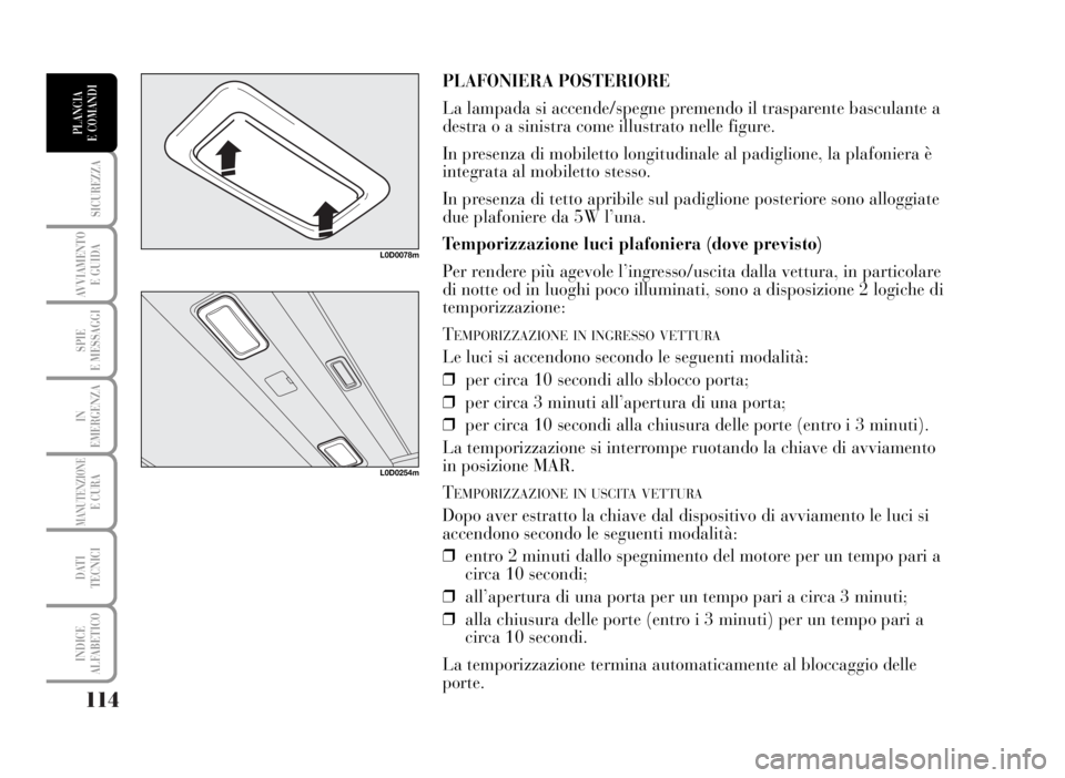 Lancia Musa 2007 Libretto Uso Manutenzione (in Italian) 114
SICUREZZA
AVVIAMENTO
E GUIDA
SPIE
E MESSAGGI
IN
EMERGENZA
MANUTENZIONEE CURA
DATI
TECNICI
INDICE
ALFABETICO
PLANCIA
E COMANDI
PLAFONIERA POSTERIORE
La lampada si accende/spegne premendo il trasp Lancia Musa 2007 Libretto Uso Manutenzione (in Italian) 114
SICUREZZA
AVVIAMENTO
E GUIDA
SPIE
E MESSAGGI
IN
EMERGENZA
MANUTENZIONEE CURA
DATI
TECNICI
INDICE
ALFABETICO
PLANCIA
E COMANDI
PLAFONIERA POSTERIORE
La lampada si accende/spegne premendo il trasp