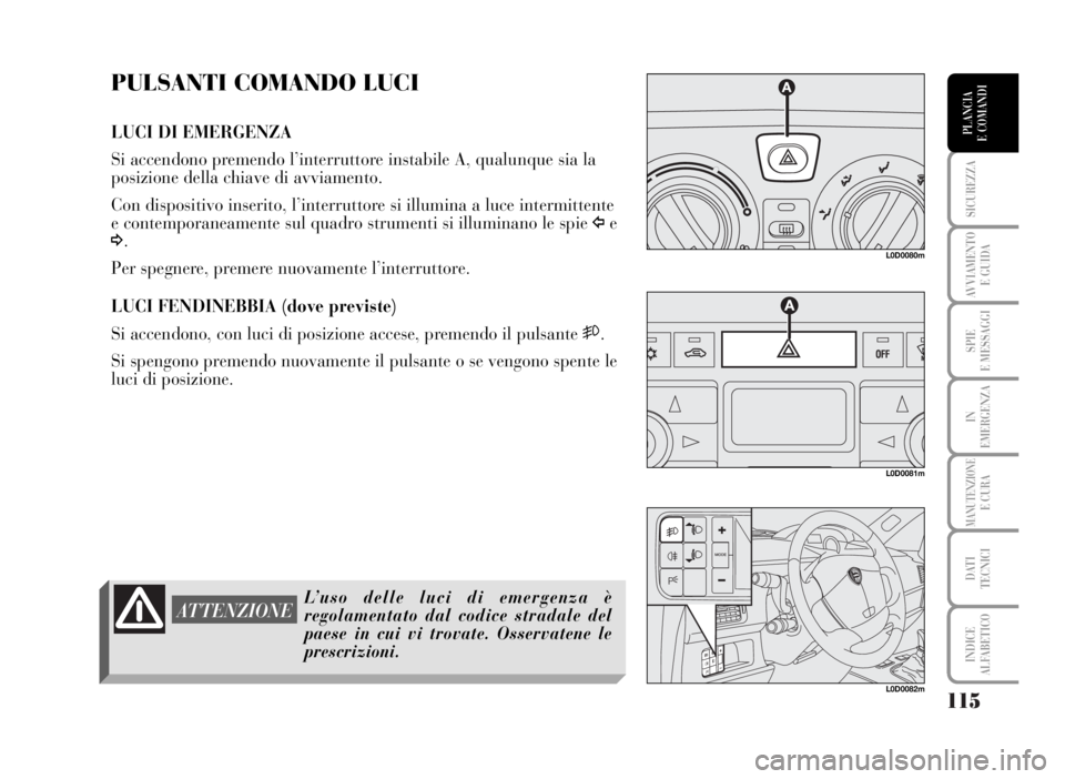 Lancia Musa 2007 Libretto Uso Manutenzione (in Italian) 115
SICUREZZA
AVVIAMENTO
E GUIDA
SPIE
E MESSAGGI
IN
EMERGENZA
MANUTENZIONEE CURA
DATI
TECNICI
INDICE
ALFABETICO
PLANCIA
E COMANDI
PULSANTI COMANDO LUCI
LUCI DI EMERGENZA
Si accendono premendo l’i Lancia Musa 2007 Libretto Uso Manutenzione (in Italian) 115
SICUREZZA
AVVIAMENTO
E GUIDA
SPIE
E MESSAGGI
IN
EMERGENZA
MANUTENZIONEE CURA
DATI
TECNICI
INDICE
ALFABETICO
PLANCIA
E COMANDI
PULSANTI COMANDO LUCI
LUCI DI EMERGENZA
Si accendono premendo l’i
