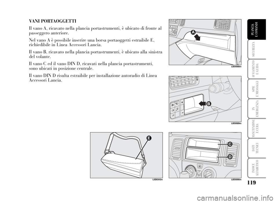 Lancia Musa 2007 Libretto Uso Manutenzione (in Italian) 119
SICUREZZA
AVVIAMENTO
E GUIDA
SPIE
E MESSAGGI
IN
EMERGENZA
MANUTENZIONEE CURA
DATI
TECNICI
INDICE
ALFABETICO
PLANCIA
E COMANDI
VANI PORTAOGGETTI
Il vano A, ricavato nella plancia portastrumenti, Lancia Musa 2007 Libretto Uso Manutenzione (in Italian) 119
SICUREZZA
AVVIAMENTO
E GUIDA
SPIE
E MESSAGGI
IN
EMERGENZA
MANUTENZIONEE CURA
DATI
TECNICI
INDICE
ALFABETICO
PLANCIA
E COMANDI
VANI PORTAOGGETTI
Il vano A, ricavato nella plancia portastrumenti,