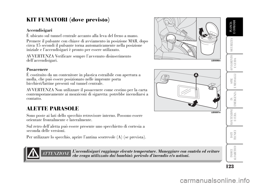 Lancia Musa 2007 Libretto Uso Manutenzione (in Italian) 123
SICUREZZA
AVVIAMENTO
E GUIDA
SPIE
E MESSAGGI
IN
EMERGENZA
MANUTENZIONEE CURA
DATI
TECNICI
INDICE
ALFABETICO
PLANCIA
E COMANDI
KIT FUMATORI (dove previsto)
Accendisigari
È ubicato sul tunnel cen Lancia Musa 2007 Libretto Uso Manutenzione (in Italian) 123
SICUREZZA
AVVIAMENTO
E GUIDA
SPIE
E MESSAGGI
IN
EMERGENZA
MANUTENZIONEE CURA
DATI
TECNICI
INDICE
ALFABETICO
PLANCIA
E COMANDI
KIT FUMATORI (dove previsto)
Accendisigari
È ubicato sul tunnel cen