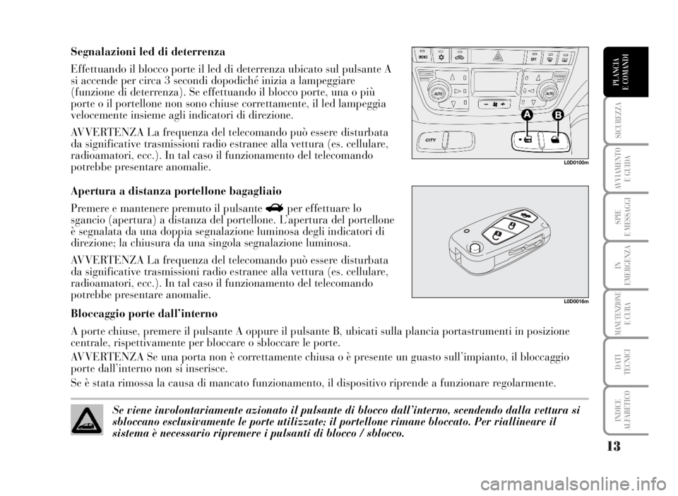 Lancia Musa 2007  Libretto Uso Manutenzione (in Italian) 13
SICUREZZA
AVVIAMENTO 
E GUIDA
SPIE
E MESSAGGI
IN
EMERGENZA
MANUTENZIONEE CURA
DATI 
TECNICI
INDICE
ALFABETICO
PLANCIA
E COMANDI
Segnalazioni led di deterrenza
Effettuando il blocco porte il led di 