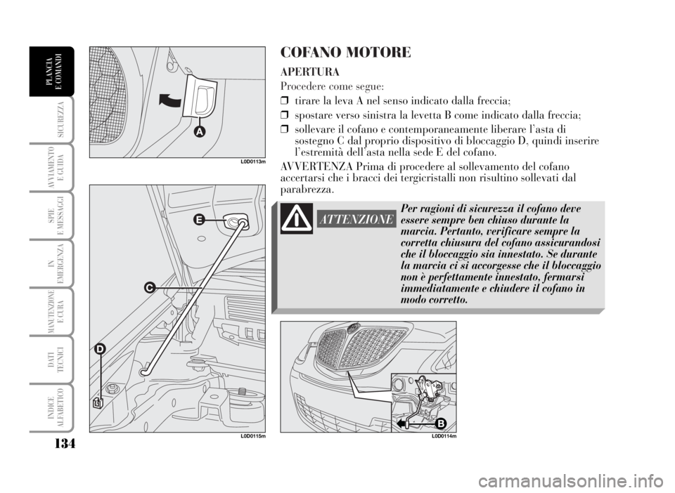 Lancia Musa 2007  Libretto Uso Manutenzione (in Italian) COFANO MOTORE
APERTURA
Procedere come segue:
❒tirare la leva A nel senso indicato dalla freccia;
❒spostare verso sinistra la levetta B come indicato dalla freccia;
❒sollevare il cofano e contemp