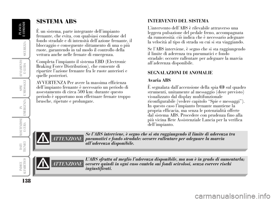 Lancia Musa 2007  Libretto Uso Manutenzione (in Italian) 138
SICUREZZA
AVVIAMENTO 
E GUIDA
SPIE
E MESSAGGI
IN
EMERGENZA
MANUTENZIONEE CURA
DATI 
TECNICI
INDICE
ALFABETICO
PLANCIA
E COMANDI
SISTEMA ABS 
È un sistema, parte integrante dell’impianto
frenant
