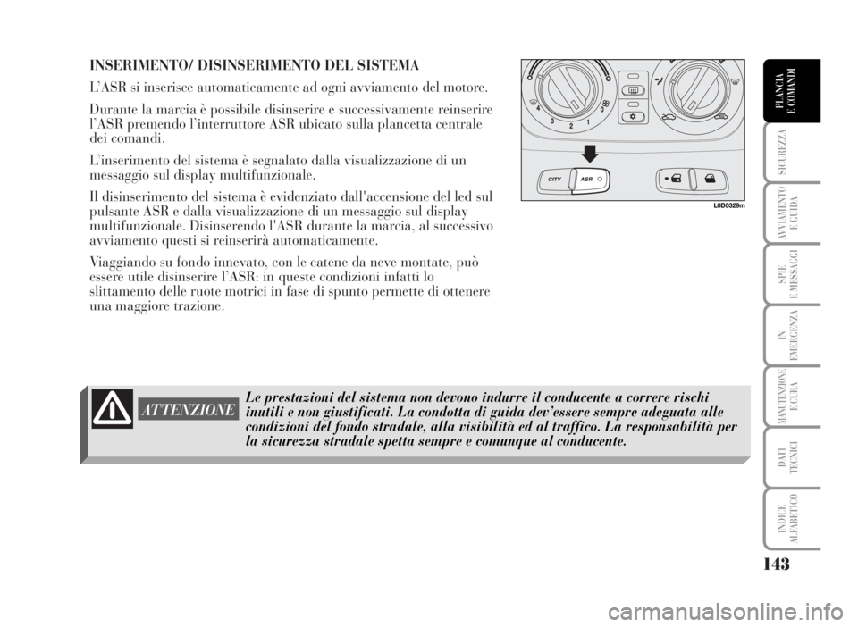 Lancia Musa 2007 Libretto Uso Manutenzione (in Italian) INSERIMENTO/ DISINSERIMENTO DEL SISTEMA
L’ASR si inserisce automaticamente ad ogni avviamento del motore.
Durante la marcia è possibile disinserire e successivamente reinserire
l’ASR premendo l Lancia Musa 2007 Libretto Uso Manutenzione (in Italian) INSERIMENTO/ DISINSERIMENTO DEL SISTEMA
L’ASR si inserisce automaticamente ad ogni avviamento del motore.
Durante la marcia è possibile disinserire e successivamente reinserire
l’ASR premendo l