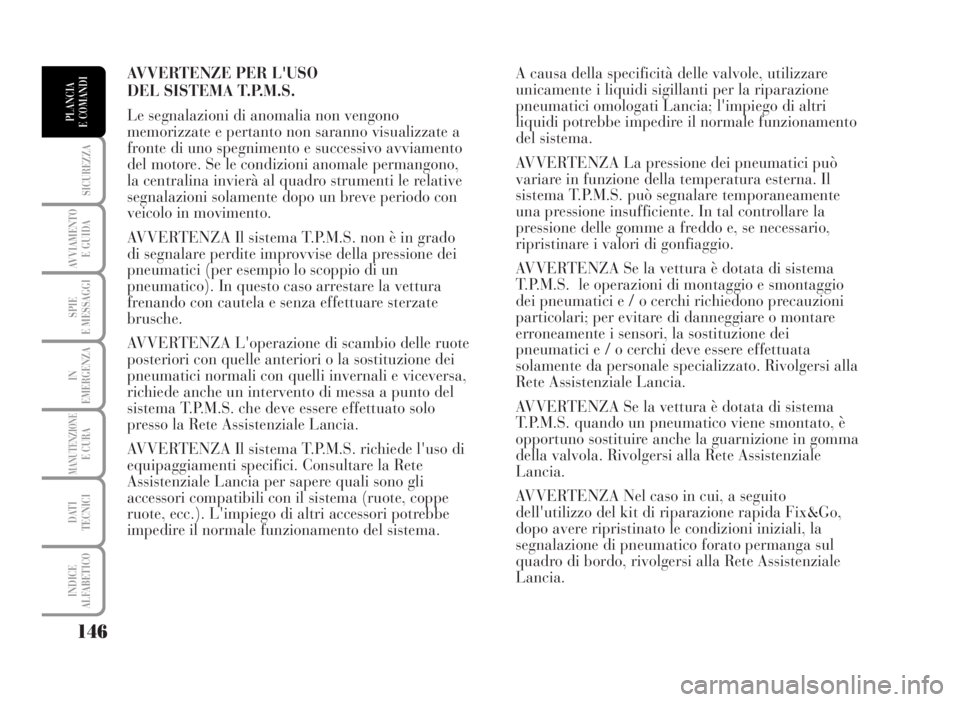 Lancia Musa 2007 Libretto Uso Manutenzione (in Italian) AVVERTENZE PER L'USO
DEL SISTEMA T.P.M.S.
Le segnalazioni di anomalia non vengono
memorizzate e pertanto non saranno visualizzate a
fronte di uno spegnimento e successivo avviamento
del motore. S Lancia Musa 2007 Libretto Uso Manutenzione (in Italian) AVVERTENZE PER L'USO
DEL SISTEMA T.P.M.S.
Le segnalazioni di anomalia non vengono
memorizzate e pertanto non saranno visualizzate a
fronte di uno spegnimento e successivo avviamento
del motore. S