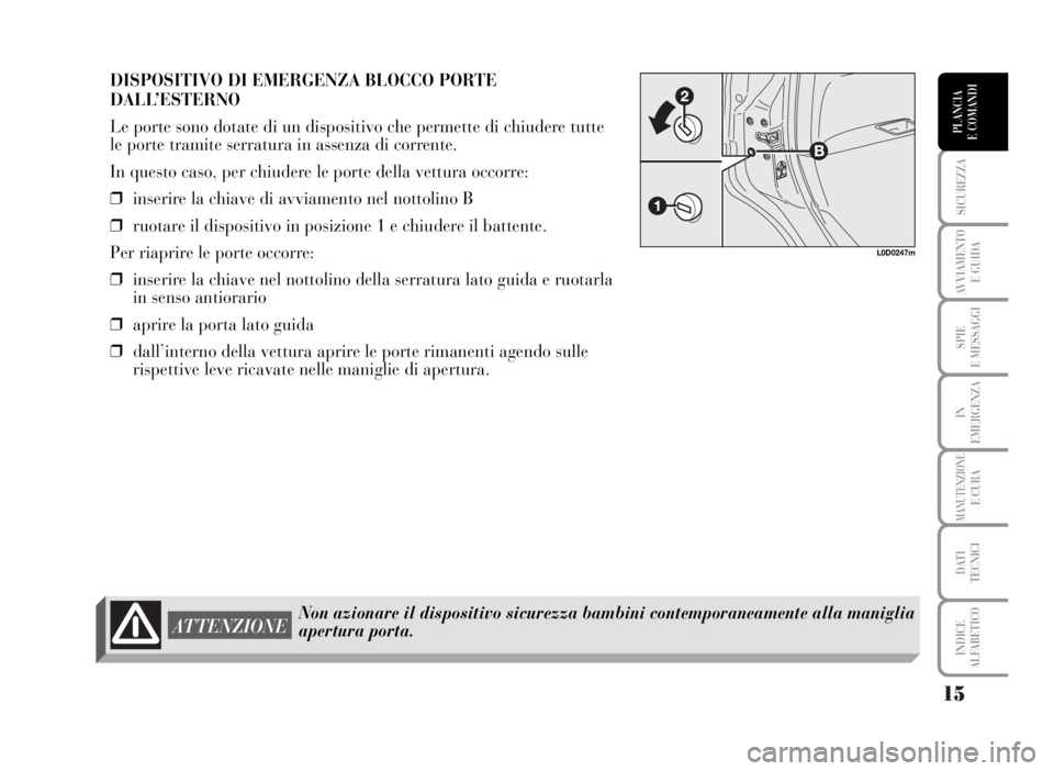 Lancia Musa 2007  Libretto Uso Manutenzione (in Italian) 15
SICUREZZA
AVVIAMENTO 
E GUIDA
SPIE
E MESSAGGI
IN
EMERGENZA
MANUTENZIONEE CURA
DATI 
TECNICI
INDICE
ALFABETICO
PLANCIA
E COMANDI
DISPOSITIVO DI EMERGENZA BLOCCO PORTE
DALL’ESTERNO
Le porte sono do