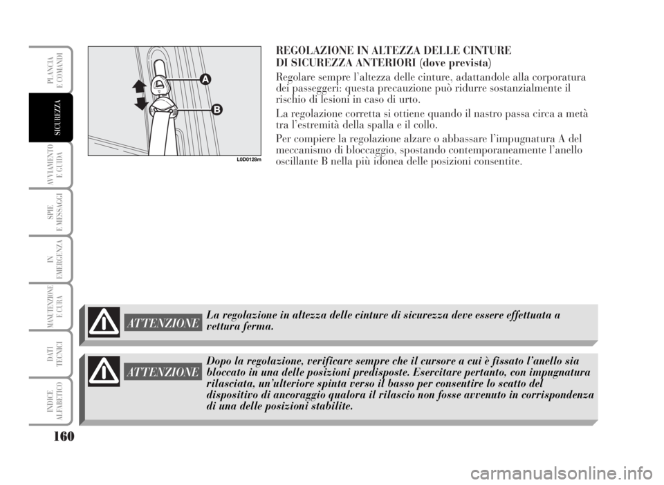 Lancia Musa 2007  Libretto Uso Manutenzione (in Italian) REGOLAZIONE IN ALTEZZA DELLE CINTURE 
DI SICUREZZA ANTERIORI (dove prevista)
Regolare sempre l’altezza delle cinture, adattandole alla corporatura
dei passeggeri: questa precauzione può ridurre sos