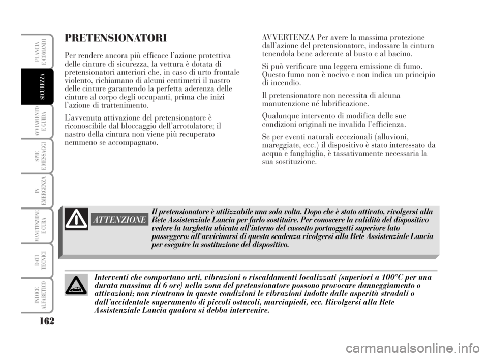 Lancia Musa 2007  Libretto Uso Manutenzione (in Italian) PRETENSIONATORI
Per rendere ancora più efficace l’azione protettiva
delle cinture di sicurezza, la vettura è dotata di
pretensionatori anteriori che, in caso di urto frontale
violento, richiamano 