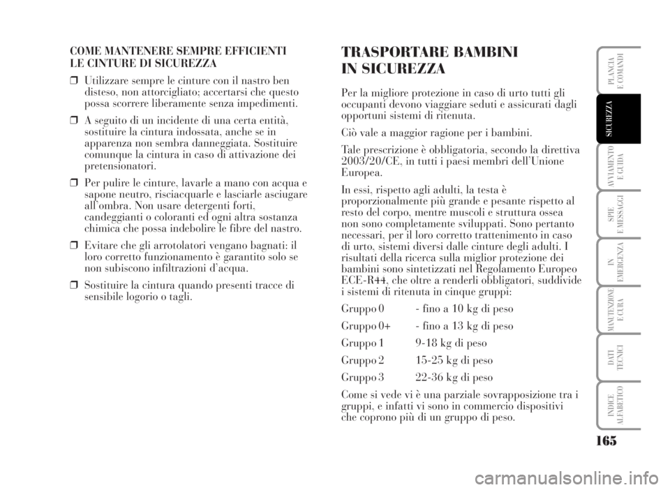 Lancia Musa 2007  Libretto Uso Manutenzione (in Italian) COME MANTENERE SEMPRE EFFICIENTI 
LE CINTURE DI SICUREZZA
❒Utilizzare sempre le cinture con il nastro ben
disteso, non attorcigliato; accertarsi che questo
possa scorrere liberamente senza impedimen