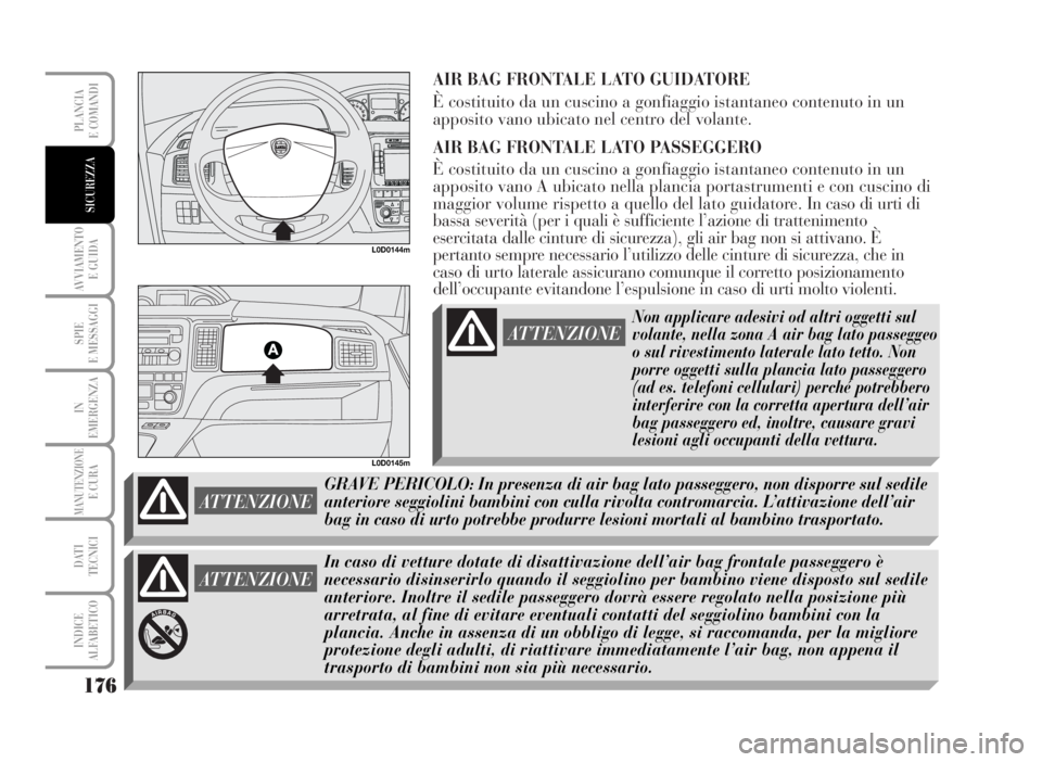 Lancia Musa 2007  Libretto Uso Manutenzione (in Italian) AIR BAG FRONTALE LATO GUIDATORE
È costituito da un cuscino a gonfiaggio istantaneo contenuto in un
apposito vano ubicato nel centro del volante.
AIR BAG FRONTALE LATO PASSEGGERO
È costituito da un c