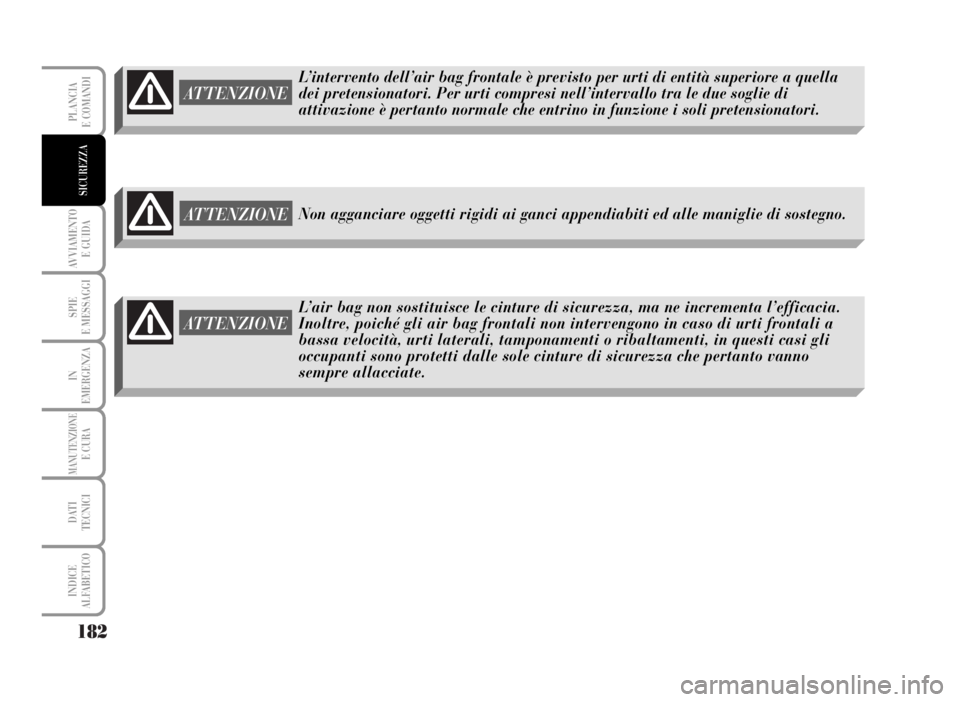 Lancia Musa 2007 Libretto Uso Manutenzione (in Italian) 182
AVVIAMENTO
E GUIDA
SPIE
E MESSAGGI
IN
EMERGENZA
MANUTENZIONEE CURA
DATI
TECNICI
INDICE
ALFABETICO
PLANCIA
E COMANDI
SICUREZZA
L’intervento dell’air bag frontale è previsto per urti di entit Lancia Musa 2007 Libretto Uso Manutenzione (in Italian) 182
AVVIAMENTO
E GUIDA
SPIE
E MESSAGGI
IN
EMERGENZA
MANUTENZIONEE CURA
DATI
TECNICI
INDICE
ALFABETICO
PLANCIA
E COMANDI
SICUREZZA
L’intervento dell’air bag frontale è previsto per urti di entit