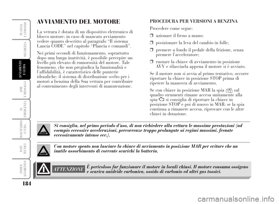 Lancia Musa 2007 Libretto Uso Manutenzione (in Italian) AVVIAMENTO DEL MOTORE
La vettura è dotata di un dispositivo elettronico di
blocco motore: in caso di mancato avviamento
vedere quanto descritto al paragrafo “Il sistema
Lancia CODE” nel capitolo Lancia Musa 2007 Libretto Uso Manutenzione (in Italian) AVVIAMENTO DEL MOTORE
La vettura è dotata di un dispositivo elettronico di
blocco motore: in caso di mancato avviamento
vedere quanto descritto al paragrafo “Il sistema
Lancia CODE” nel capitolo