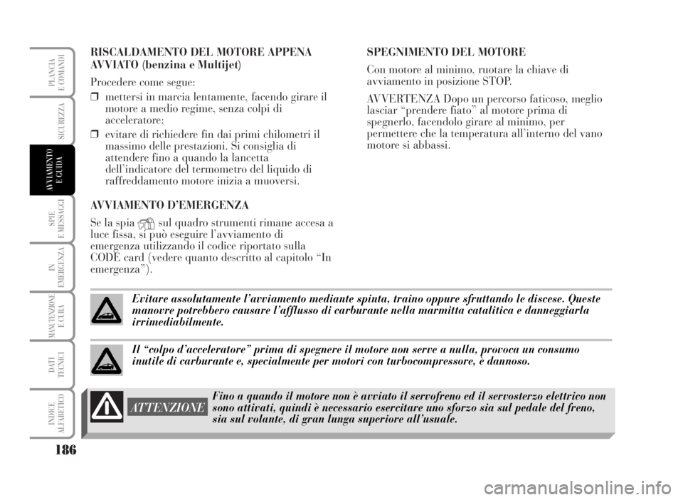 Lancia Musa 2007 Libretto Uso Manutenzione (in Italian) RISCALDAMENTO DEL MOTORE APPENA
AVVIATO (benzina e Multijet)
Procedere come segue:
❒mettersi in marcia lentamente, facendo girare il
motore a medio regime, senza colpi di
acceleratore;
❒evitare di Lancia Musa 2007 Libretto Uso Manutenzione (in Italian) RISCALDAMENTO DEL MOTORE APPENA
AVVIATO (benzina e Multijet)
Procedere come segue:
❒mettersi in marcia lentamente, facendo girare il
motore a medio regime, senza colpi di
acceleratore;
❒evitare di