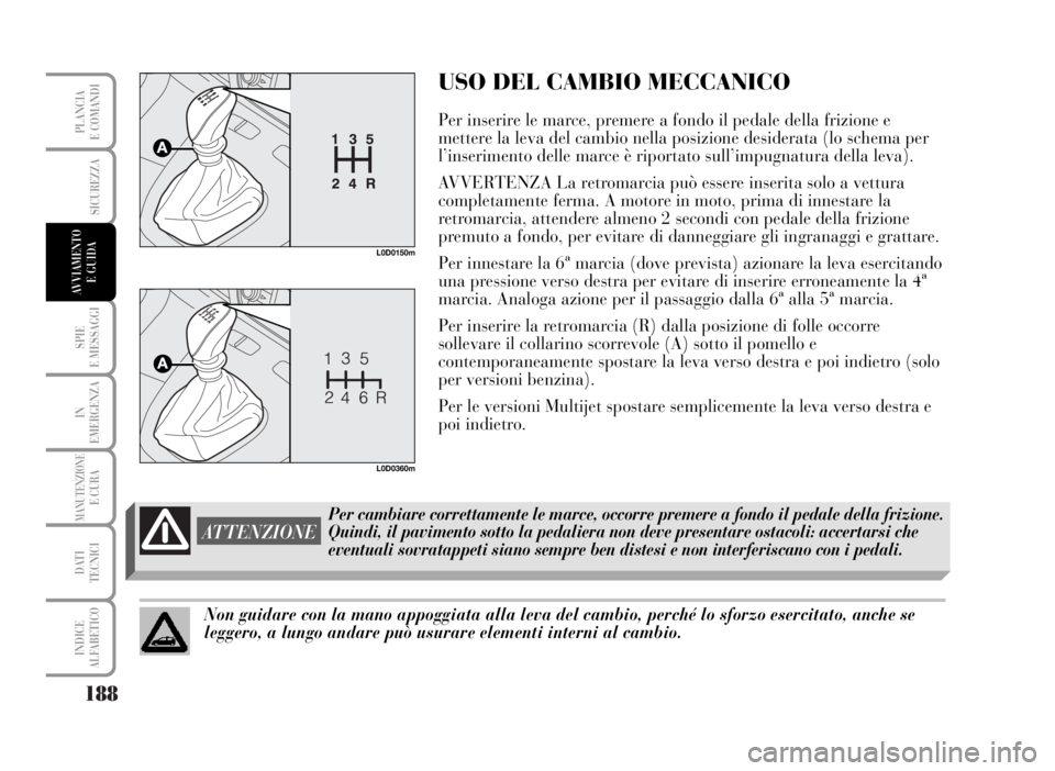 Lancia Musa 2007 Libretto Uso Manutenzione (in Italian) 188
SPIE
E MESSAGGI
IN
EMERGENZA
MANUTENZIONEE CURA
DATI
TECNICI
INDICE
ALFABETICO
PLANCIA
E COMANDI
USO DEL CAMBIO MECCANICO
Per inserire le marce, premere a fondo il pedale della frizione e
mettere Lancia Musa 2007 Libretto Uso Manutenzione (in Italian) 188
SPIE
E MESSAGGI
IN
EMERGENZA
MANUTENZIONEE CURA
DATI
TECNICI
INDICE
ALFABETICO
PLANCIA
E COMANDI
USO DEL CAMBIO MECCANICO
Per inserire le marce, premere a fondo il pedale della frizione e
mettere