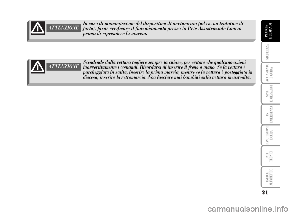 Lancia Musa 2007 Libretto Uso Manutenzione (in Italian) 21
SICUREZZA
AVVIAMENTO
E GUIDA
SPIE
E MESSAGGI
IN
EMERGENZA
MANUTENZIONEE CURA
DATI
TECNICI
INDICE
ALFABETICO
PLANCIA
E COMANDI
In caso di manomissione del dispositivo di avviamento (ad es. un tent Lancia Musa 2007 Libretto Uso Manutenzione (in Italian) 21
SICUREZZA
AVVIAMENTO
E GUIDA
SPIE
E MESSAGGI
IN
EMERGENZA
MANUTENZIONEE CURA
DATI
TECNICI
INDICE
ALFABETICO
PLANCIA
E COMANDI
In caso di manomissione del dispositivo di avviamento (ad es. un tent