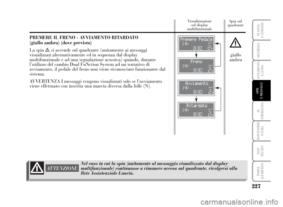 Lancia Musa 2007 Libretto Uso Manutenzione (in Italian) 227
IN
EMERGENZA
MANUTENZIONEE CURA
DATI
TECNICI
INDICE
ALFABETICO
PLANCIA
E COMANDI
SICUREZZA
AVVIAMENTO
E GUIDA
SPIE
E MESSAGGI
Spia sul
quadrante Visualizzazione
sul display
multifunzionale
Nel Lancia Musa 2007 Libretto Uso Manutenzione (in Italian) 227
IN
EMERGENZA
MANUTENZIONEE CURA
DATI
TECNICI
INDICE
ALFABETICO
PLANCIA
E COMANDI
SICUREZZA
AVVIAMENTO
E GUIDA
SPIE
E MESSAGGI
Spia sul
quadrante Visualizzazione
sul display
multifunzionale
Nel