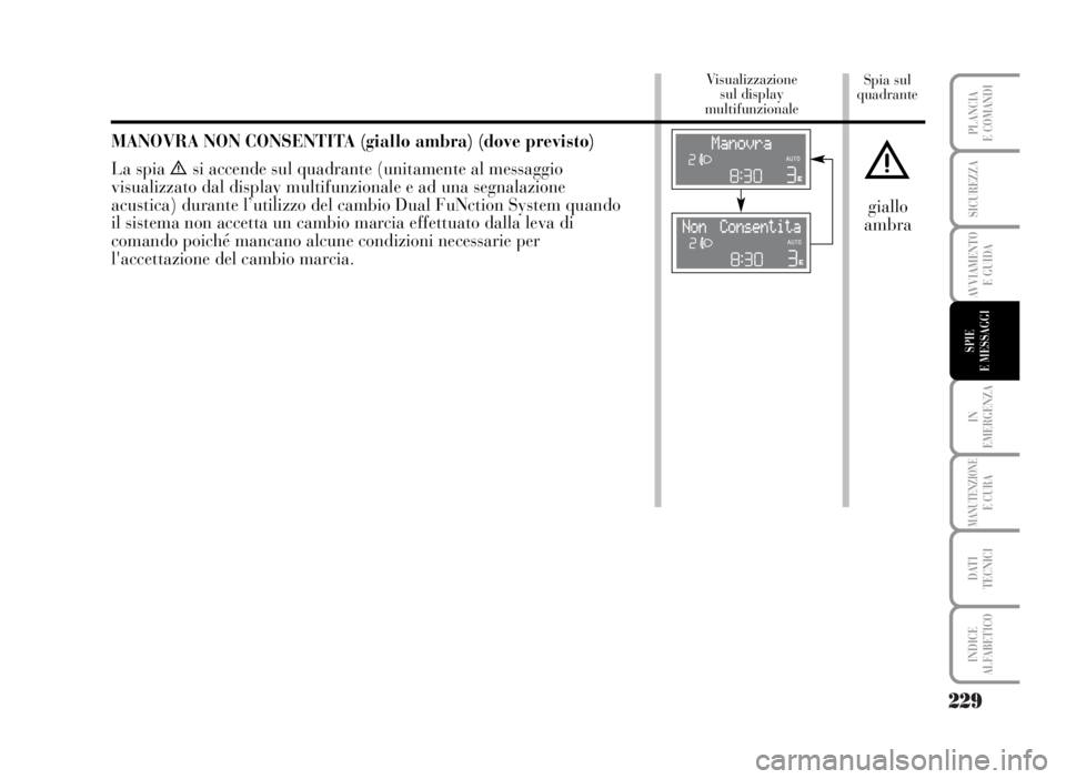 Lancia Musa 2007 Libretto Uso Manutenzione (in Italian) 229
IN
EMERGENZA
MANUTENZIONEE CURA
DATI
TECNICI
INDICE
ALFABETICO
PLANCIA
E COMANDI
SICUREZZA
AVVIAMENTO
E GUIDA
SPIE
E MESSAGGI
Spia sul
quadrante Visualizzazione
sul display
multifunzionale
MAN Lancia Musa 2007 Libretto Uso Manutenzione (in Italian) 229
IN
EMERGENZA
MANUTENZIONEE CURA
DATI
TECNICI
INDICE
ALFABETICO
PLANCIA
E COMANDI
SICUREZZA
AVVIAMENTO
E GUIDA
SPIE
E MESSAGGI
Spia sul
quadrante Visualizzazione
sul display
multifunzionale
MAN
