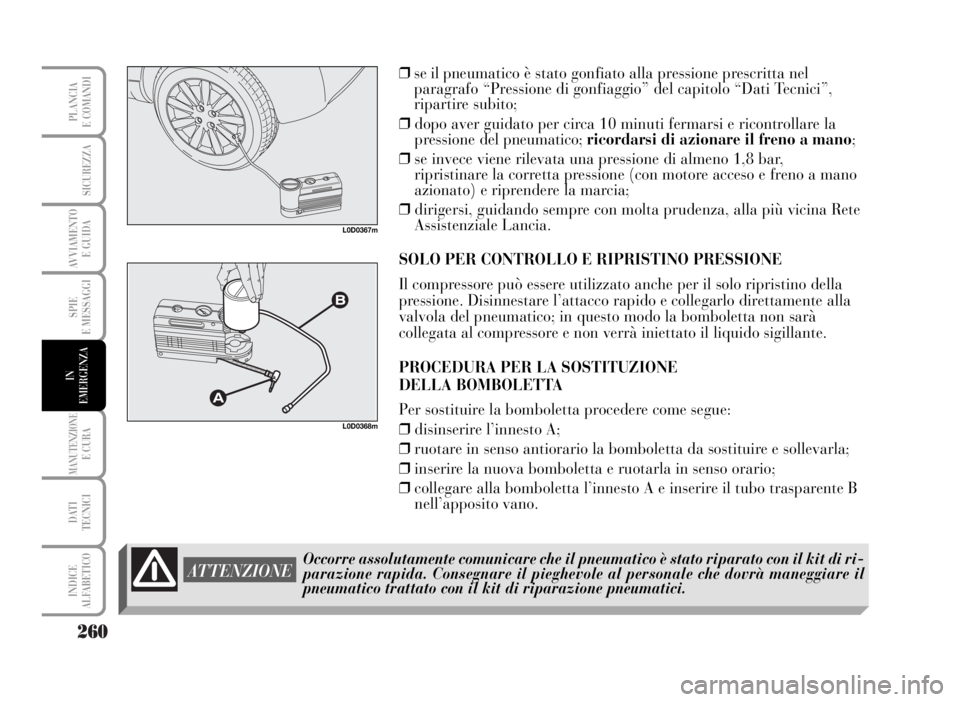 Lancia Musa 2007  Libretto Uso Manutenzione (in Italian) 260
SPIE
E MESSAGGI
MANUTENZIONEE CURA
DATI 
TECNICI
INDICE
ALFABETICO
PLANCIA
E COMANDI
SICUREZZA
AVVIAMENTO 
E GUIDA
IN
EMERGENZA
L0D0367m
Occorre assolutamente comunicare che il pneumatico è stato