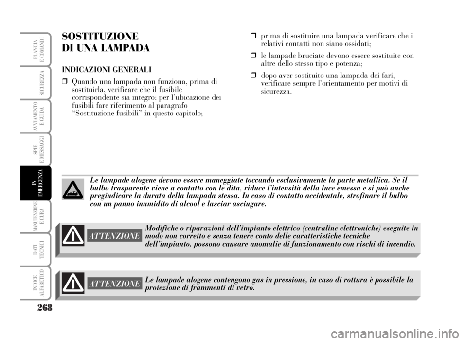 Lancia Musa 2007  Libretto Uso Manutenzione (in Italian) 268
SPIE
E MESSAGGI
MANUTENZIONEE CURA
DATI 
TECNICI
INDICE
ALFABETICO
PLANCIA
E COMANDI
SICUREZZA
AVVIAMENTO 
E GUIDA
IN
EMERGENZA
SOSTITUZIONE
DI UNA LAMPADA
INDICAZIONI GENERALI
❒Quando una lampa