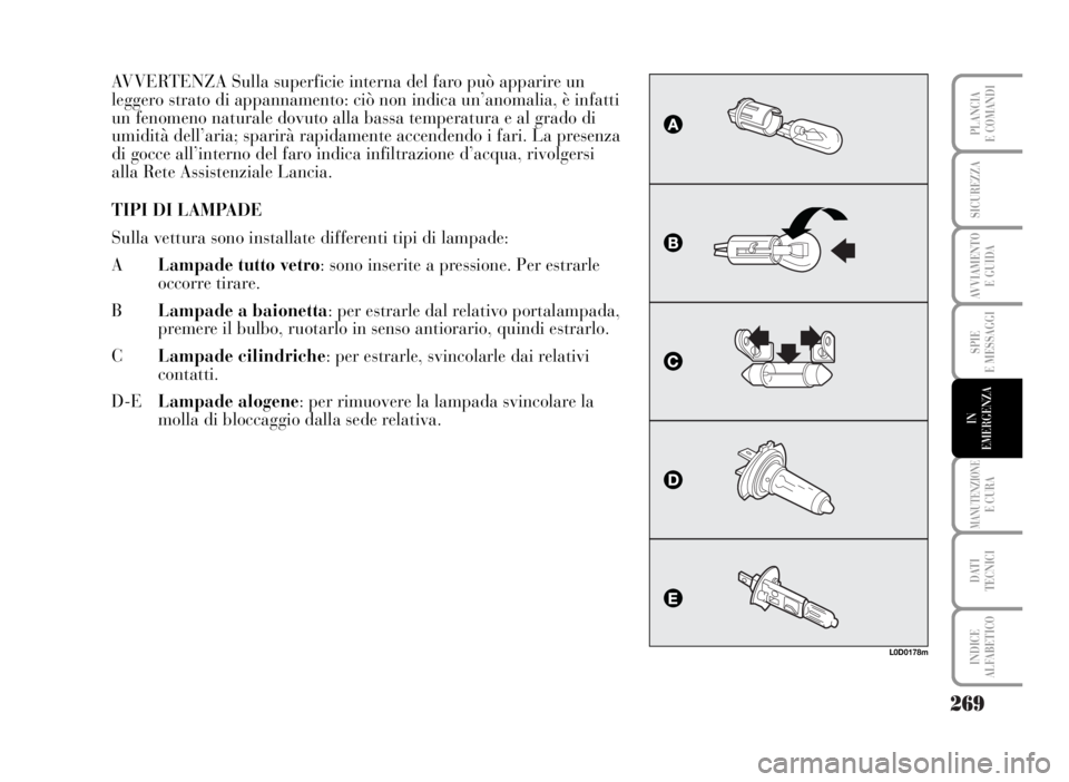 Lancia Musa 2007  Libretto Uso Manutenzione (in Italian) 269
SPIE
E MESSAGGI
MANUTENZIONEE CURA
DATI 
TECNICI
INDICE
ALFABETICO
PLANCIA
E COMANDI
SICUREZZA
AVVIAMENTO 
E GUIDA
IN
EMERGENZA
AVVERTENZA Sulla superficie interna del faro può apparire un
legger